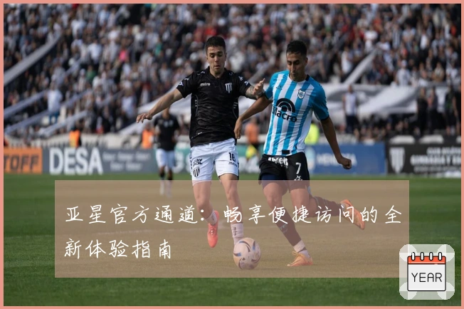 亚星官方通道：畅享便捷访问的全新体验指南