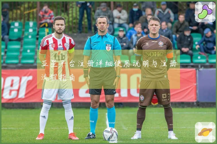 亚星平台注册详细使用说明与注册流程指南