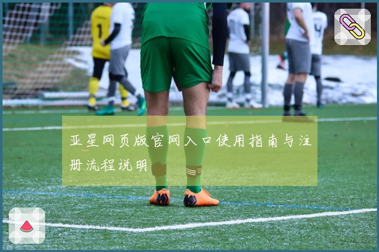 亚星网页版官网入口使用指南与注册流程说明