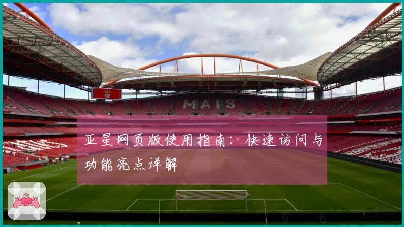 亚星网页版使用指南：快速访问与功能亮点详解