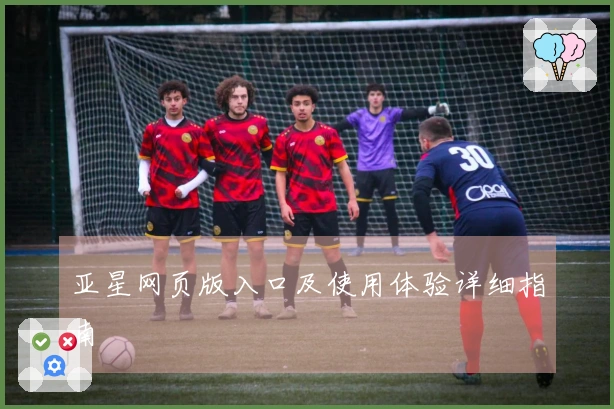 亚星网页版入口及使用体验详细指南