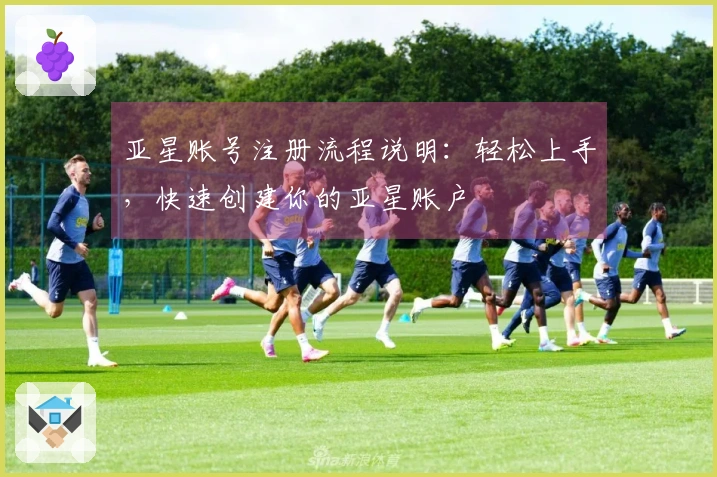 亚星账号注册流程说明：轻松上手，快速创建你的亚星账户