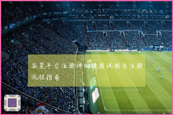 亚星平台注册详细使用说明与注册流程指南