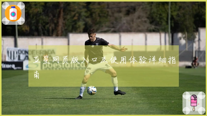亚星网页版入口及使用体验详细指南