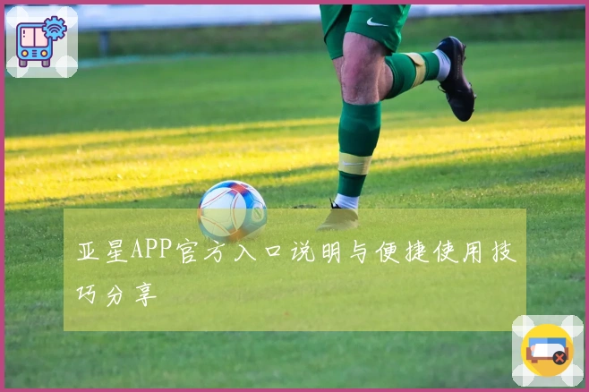 亚星APP官方入口说明与便捷使用技巧分享