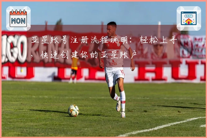 亚星账号注册流程说明：轻松上手，快速创建你的亚星账户